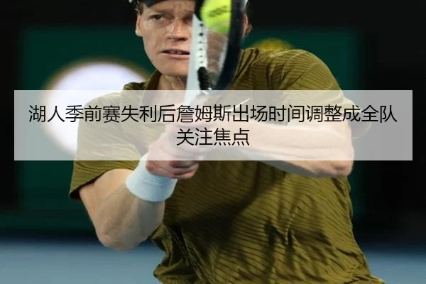 湖人季前赛失利后詹姆斯出场时间调整成全队关注焦点