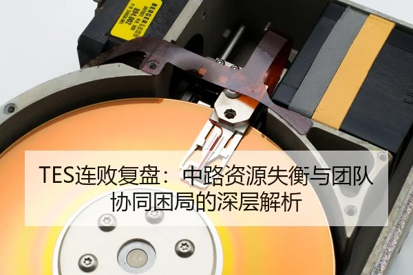 TES连败复盘：中路资源失衡与团队协同困局的深层解析